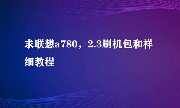 求联想a780，2.3刷机包和祥细教程