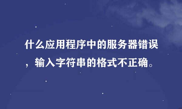 什么应用程序中的服务器错误，输入字符串的格式不正确。