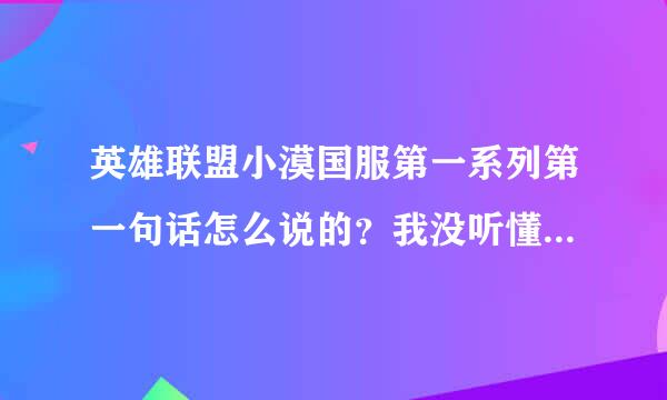 英雄联盟小漠国服第一系列第一句话怎么说的？我没听懂，还有小智的？