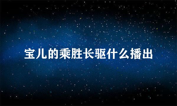 宝儿的乘胜长驱什么播出