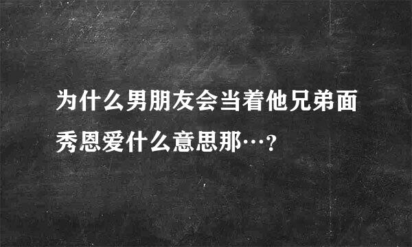 为什么男朋友会当着他兄弟面秀恩爱什么意思那…？