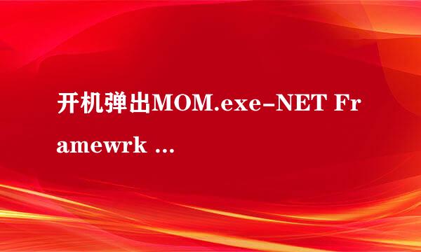 开机弹出MOM.exe-NET Framewrk Initialization Error