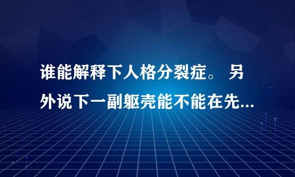 谁能解释下人格分裂症。 另外说下一副躯壳能不能在先天的时候就诞生两个独立人格。这两个是可以交流的。