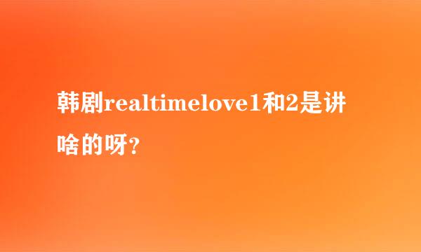 韩剧realtimelove1和2是讲啥的呀？