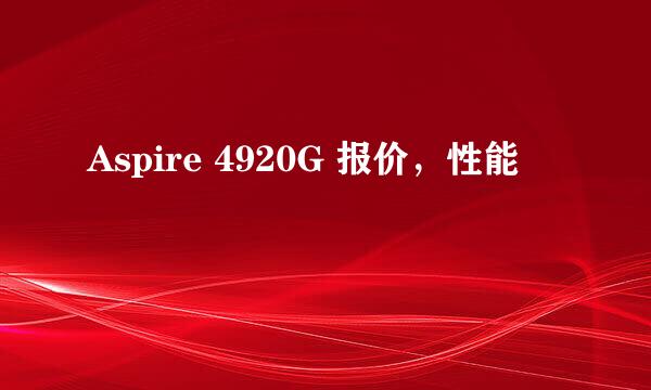 Aspire 4920G 报价，性能