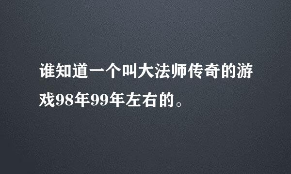 谁知道一个叫大法师传奇的游戏98年99年左右的。