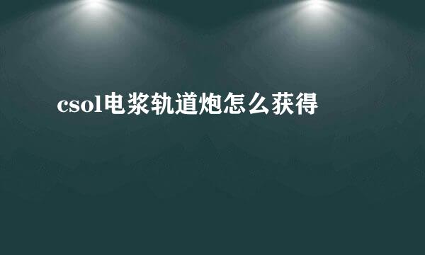 csol电浆轨道炮怎么获得