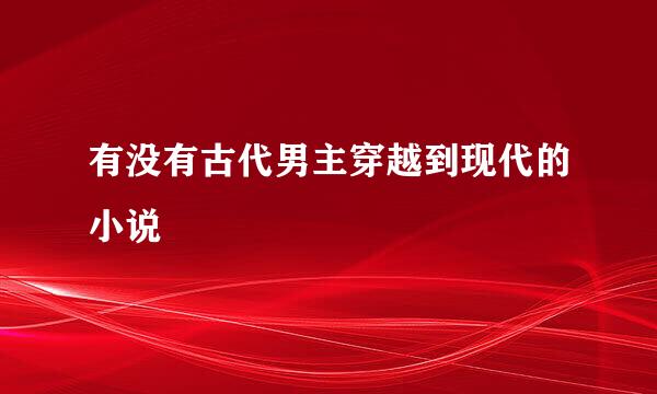 有没有古代男主穿越到现代的小说