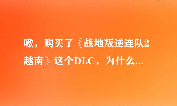 嗷，购买了《战地叛逆连队2越南》这个DLC，为什么却玩不了