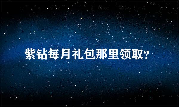 紫钻每月礼包那里领取？