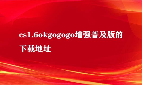 cs1.6okgogogo增强普及版的下载地址