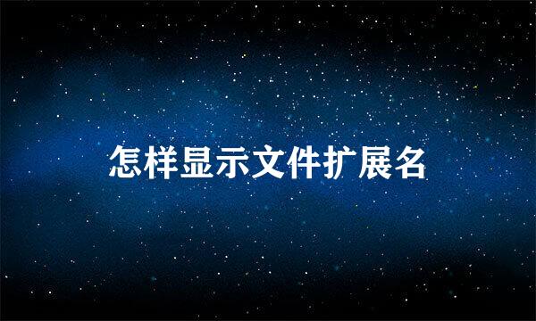 怎样显示文件扩展名