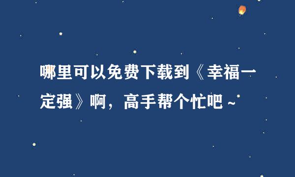 哪里可以免费下载到《幸福一定强》啊，高手帮个忙吧～