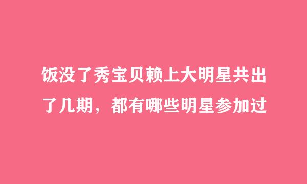 饭没了秀宝贝赖上大明星共出了几期，都有哪些明星参加过