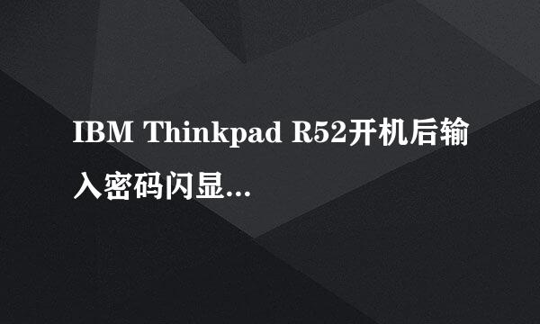 IBM Thinkpad R52开机后输入密码闪显OK后又恢复要输入密码图标而起动不起来何