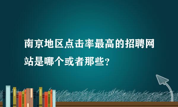 南京地区点击率最高的招聘网站是哪个或者那些？