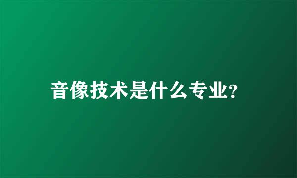 音像技术是什么专业？