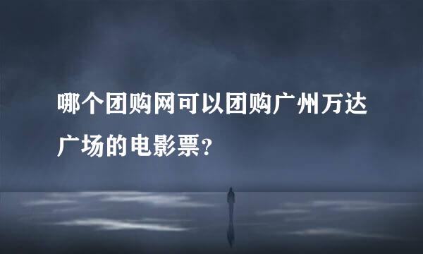 哪个团购网可以团购广州万达广场的电影票？