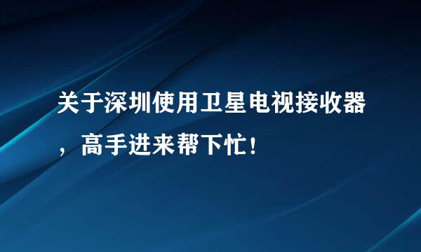 关于深圳使用卫星电视接收器，高手进来帮下忙！