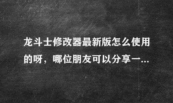 龙斗士修改器最新版怎么使用的呀，哪位朋友可以分享一个安装包给我，有使用教程的更好，急求