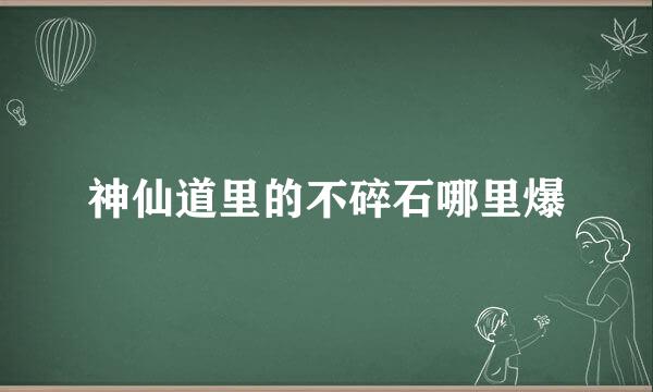 神仙道里的不碎石哪里爆