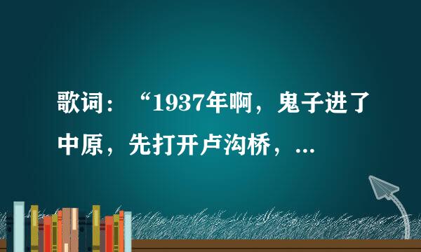 歌词：“1937年啊，鬼子进了中原，先打开卢沟桥，后打开山海关那。”出自什么歌？