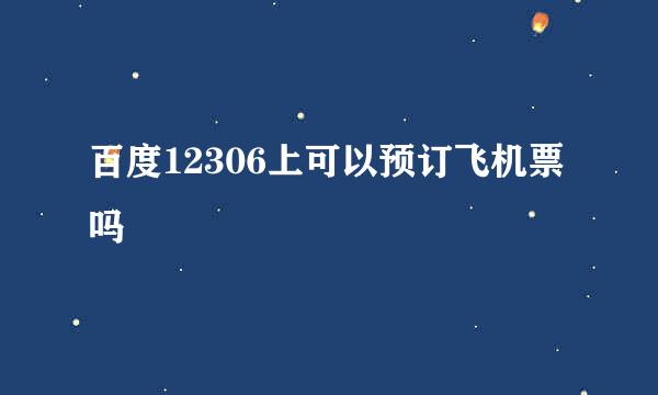 百度12306上可以预订飞机票吗