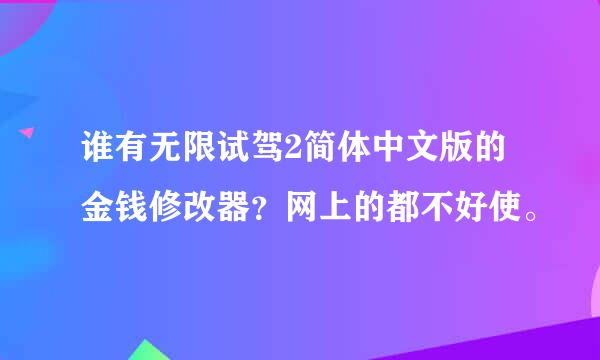 谁有无限试驾2简体中文版的金钱修改器？网上的都不好使。