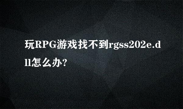 玩RPG游戏找不到rgss202e.dll怎么办?