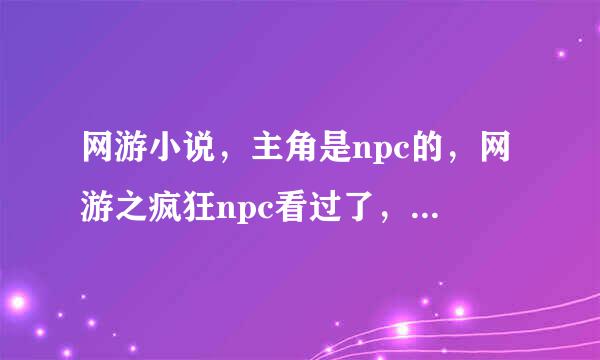 网游小说，主角是npc的，网游之疯狂npc看过了，就不要说了