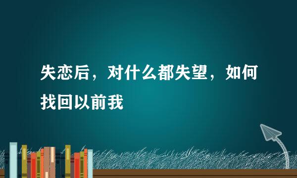 失恋后，对什么都失望，如何找回以前我