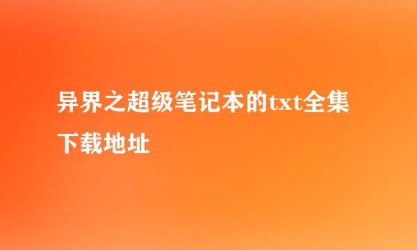 异界之超级笔记本的txt全集下载地址