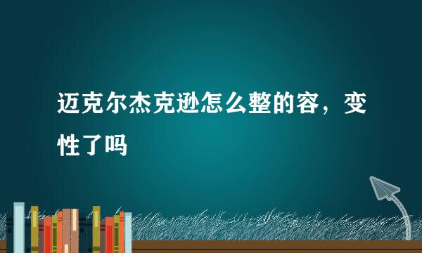 迈克尔杰克逊怎么整的容，变性了吗