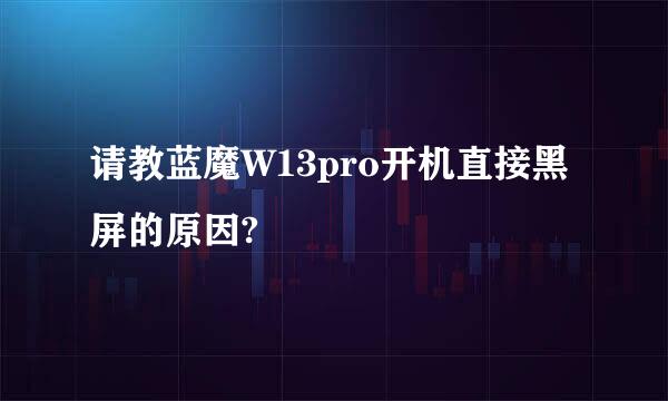 请教蓝魔W13pro开机直接黑屏的原因?