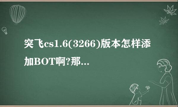 突飞cs1.6(3266)版本怎样添加BOT啊?那个大虾知道,急啊?