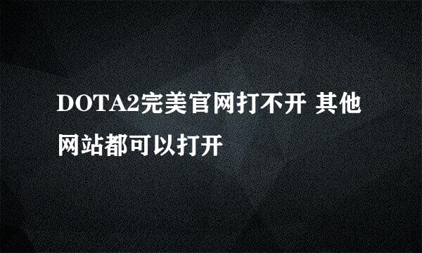 DOTA2完美官网打不开 其他网站都可以打开