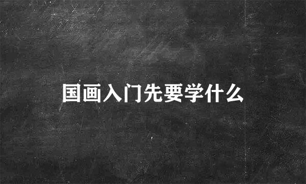 国画入门先要学什么