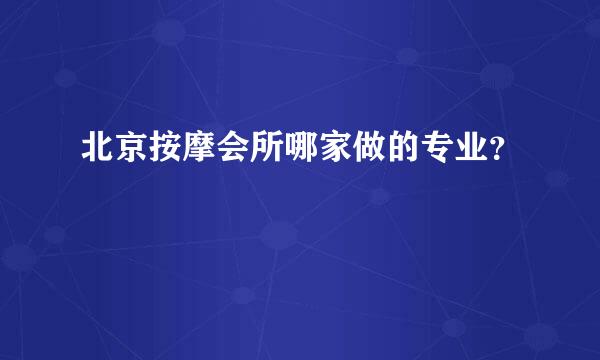 北京按摩会所哪家做的专业？