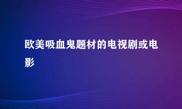 欧美吸血鬼题材的电视剧或电影