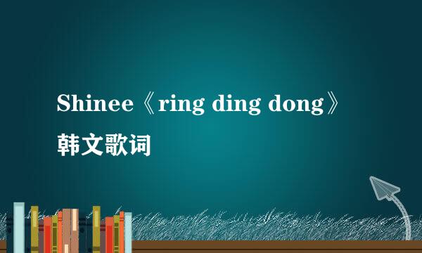 Shinee《ring ding dong》韩文歌词