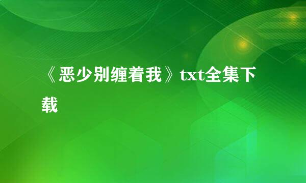 《恶少别缠着我》txt全集下载