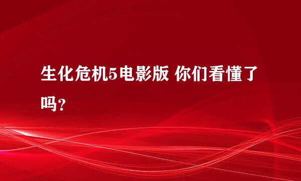 生化危机5电影版 你们看懂了吗？