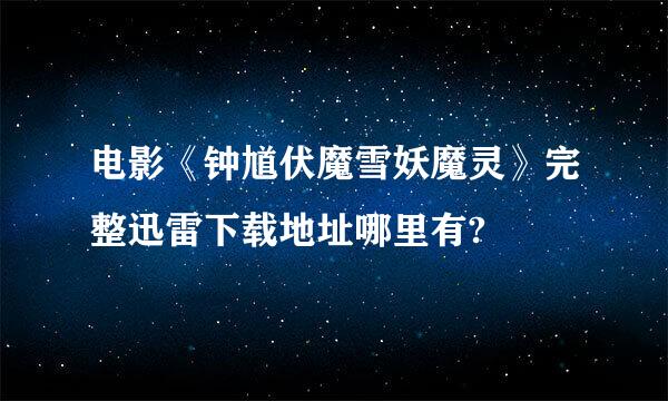 电影《钟馗伏魔雪妖魔灵》完整迅雷下载地址哪里有?