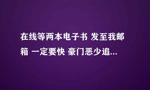 在线等两本电子书 发至我邮箱 一定要快 豪门恶少追逃妻 妈咪未成年 酷总裁的替身情妇