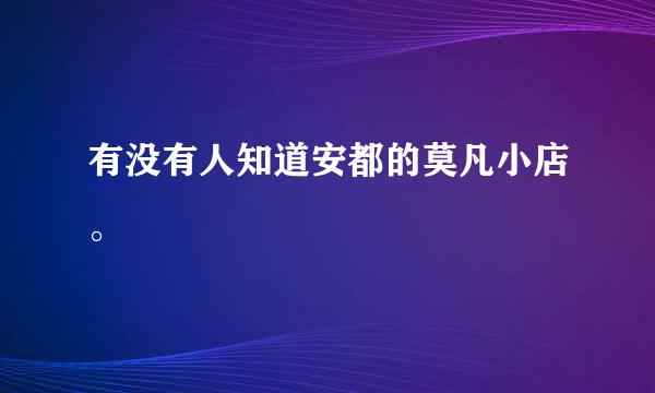 有没有人知道安都的莫凡小店。
