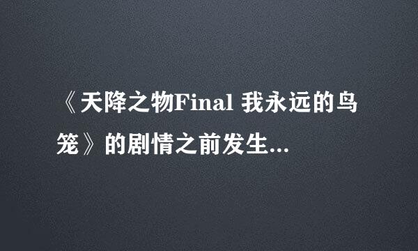 《天降之物Final 我永远的鸟笼》的剧情之前发生了什么，给介绍一下