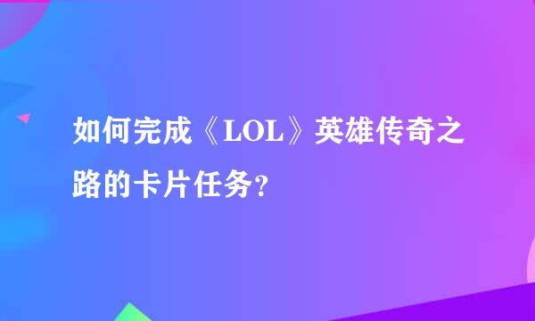 如何完成《LOL》英雄传奇之路的卡片任务？