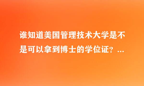 谁知道美国管理技术大学是不是可以拿到博士的学位证？是不是正规大学，不是野鸡大学吧！！！