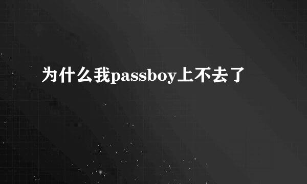 为什么我passboy上不去了