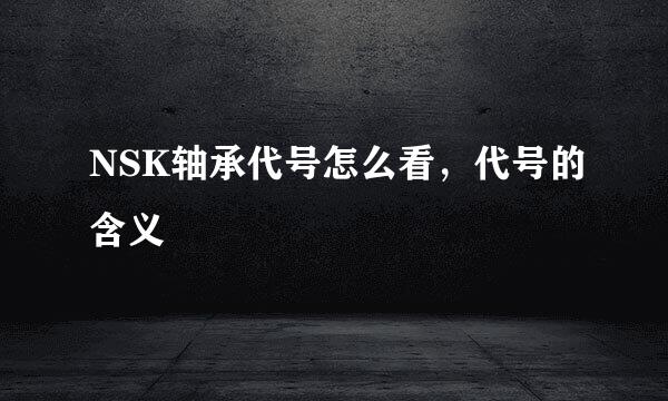 NSK轴承代号怎么看，代号的含义